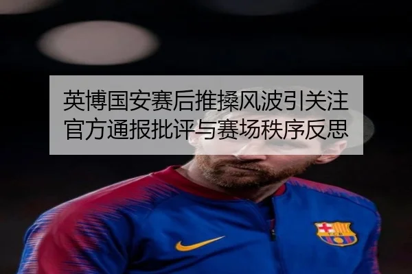 英博国安赛后推搡风波引关注 官方通报批评与赛场秩序反思